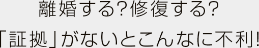 離婚する？修復する？「証拠」がないとこんなに不利！